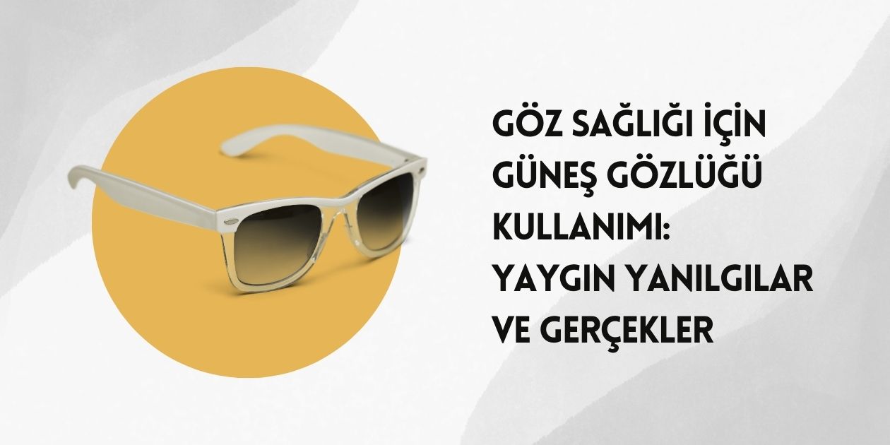 Göz Sağlığı İçin Güneş Gözlüğü Kullanımı Yaygın Yanılgılar ve Gerçekler